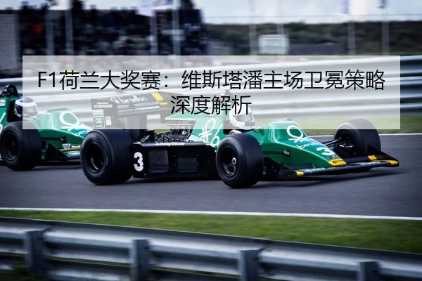 F1荷兰大奖赛：维斯塔潘主场卫冕策略深度解析