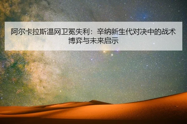 a-er-ka-la-si-wen-wang-wei-mian-shi-li-xin-na-xin-sheng-dai-dui-jue-zhong-de-zhan-shu-bo-yi-yu-wei-lai-qi-shi-2-624.jpg