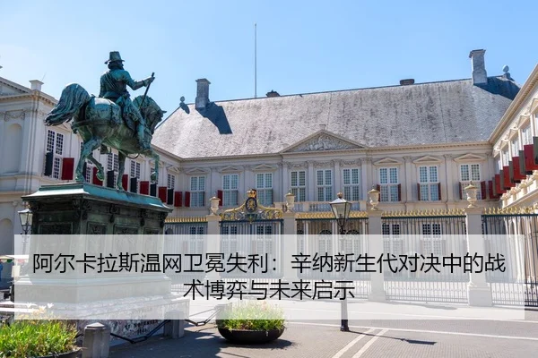 阿尔卡拉斯温网卫冕失利：辛纳新生代对决中的战术博弈与未来启示