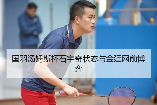 国羽汤姆斯杯石宇奇状态与金廷网前博弈