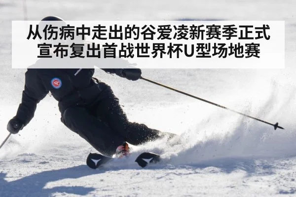 从伤病中走出的谷爱凌新赛季正式宣布复出首战世界杯U型场地赛