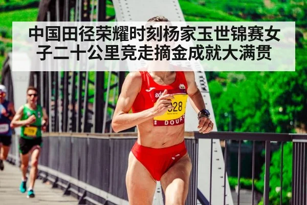 中国田径荣耀时刻杨家玉世锦赛女子二十公里竞走摘金成就大满贯