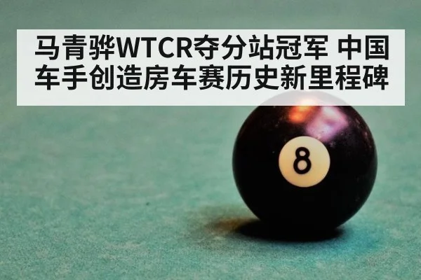 马青骅WTCR夺分站冠军 中国车手创造房车赛历史新里程碑