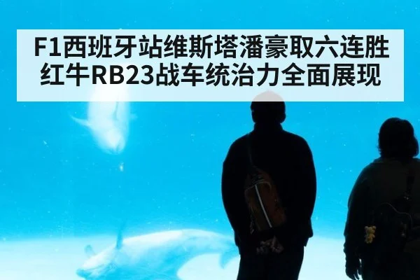 F1西班牙站维斯塔潘豪取六连胜红牛RB23战车统治力全面展现
