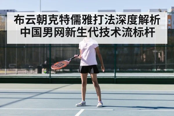 布云朝克特儒雅打法深度解析 中国男网新生代技术流标杆