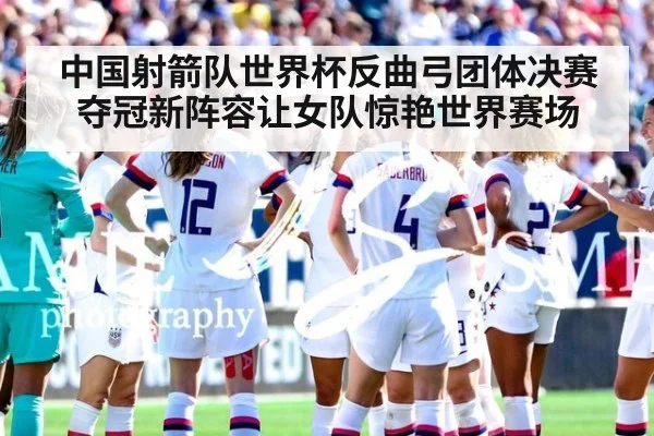中国射箭队世界杯反曲弓团体决赛夺冠新阵容让女队惊艳世界赛场